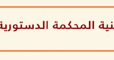 ما هي المحكمة الدستورية؟ وما هو دورها؟ وشنية تركيبتها؟